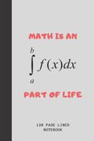 Math Is An Integral Part Of Life: Journal For Math Teachers & Maths Geeks Math Teacher Funny Appreciation Gift 120+ Pages 6x9 Funny Math Notebook Gift Idea For Men & Women 1077934351 Book Cover