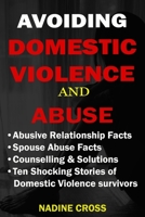 AVOIDING DOMESTIC VIOLENCE AND ABUSE: ABUSIVE RELATIONSHIP FACTS, SPOUSE ABUSE FACTS, SOLUTIONS & STORIES OF DOMESTIC VIOLENCE SURVIVORS 1687813361 Book Cover