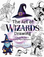 The Art of Wizards Drawing: A Step-by-Step Guide to Creating Magical Masterpieces B0C6BMGW1Y Book Cover