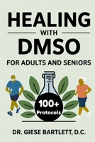 Healing with DMSO for Adults and Seniors: A Practical Guide to Managing Arthritis, Inflammation, and Natural Pain Relief with 100+ Clinical Protocols B0FNVS9V9C Book Cover