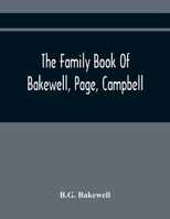 The Family Book of Bakewell, Page, Campbell: Being Some Account of the Descendants of John Bakewell, of Castle Donington, Leicestershire, England, ... William Campbell, Born July 1, 1766, At... 101397767X Book Cover