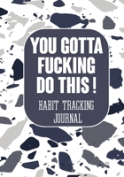 You Gotta Fucking Do This ! Habit tracking Journal: The Daily notebook to monitor Happiness and Tracker for your Habits - Journals to write in for Women Men 1670455726 Book Cover