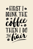 First I Drink The Coffee Then I Do The Hair: Coffee Lined Notebook, Journal, Organizer, Diary, Composition Notebook, Gifts for Coffee Lovers 1676556699 Book Cover