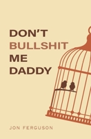 Don't Bullshit Me Daddy 1916604099 Book Cover