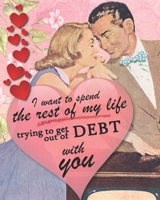 I Want to Spend the Rest of My Life Trying to Get Out of Debt with You : Funny Valentine Gift ~ Self-Care Journal 1654317829 Book Cover
