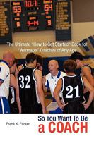 So You Want To Be A Coach: The Ultimate ''How to Get Started'' Book for ''Wannabe'' Coaches of Any Age 1425745857 Book Cover