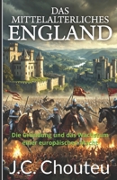 DAS MITTELALTERLICHES ENGLAND: Die Gründung und das Wachstum einer europäischen Macht (DIE ENTSTEHUNG EINER EUROPÄISCHEN MACHT) (German Edition) B0GW52LDX4 Book Cover