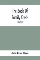 The Book of Family Crests: Comprising Nearly Every Family Bearing, Properly Blazoned and Explained ... With the Surnames of the Bearers, ... Arms, Crests, Etc., and a Glossary Of...; 2 9354413218 Book Cover