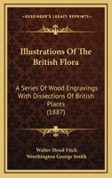 Illustrations Of The British Flora: A Series Of Wood Engravings With Dissections Of British Plants 0548853274 Book Cover