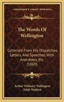 The Words of Wellington; Collected From His Dispatches, Letters, and Speeches, With Anecdotes, Etc. 101633575X Book Cover