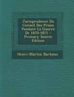 Jurisprudence Du Conseil Des Prises Pendant La Guerre De 1870-1871 2014062439 Book Cover