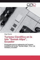Turismo Científico en la Isla "Sumak Allpa", Ecuador: Propuesta para la realización de Turismo Científico en la Isla "Sumak Allpa", Prov. de Orellana, Ecuador 6200401683 Book Cover