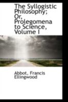The Syllogistic Philosophy V1: Or Prolegomena To Science 1357148933 Book Cover