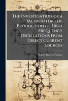 The Investigation of a Method for the Production of High Frequency Oscillations from Direct Current Sources 114370990X Book Cover