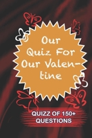 Our Quiz For Our Valentine Quiz Of 150+ Questions: / Perfect As A valentine's Day Gift Or Love Gift For Boyfriend-Girlfriend-Wife-Husband-Fiance-Long Relationship Quiz 165467866X Book Cover