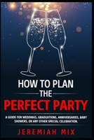 How To Plan The Perfect Party: A Guide For Weddings, Graduations, Anniversaries, Baby Showers, Or Any Other Special Celebration B089M6P4NK Book Cover