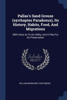 Pallas's Sand Grouse (syrrhaptes Paradoxus), Its History, Habits, Food, And Migrations: With Hints As To Its Utility, And A Plea For Its Preservation 1022284355 Book Cover