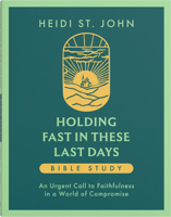 Holding Fast in These Last Days Bible Study: An Urgent Call to Faithfulness in a World of Compromise 0736995730 Book Cover