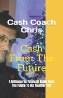 Cash From The Future: A Millionaires Financial Guide From The Future To His Younger Self B0BT9PB5ZG Book Cover