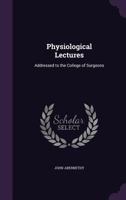 Physiological Lectures: Addressed to the College of Surgeons 1145104975 Book Cover