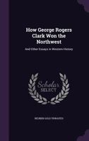 How George Rogers Clark Won the Northwest and Other Essays in Western History 0879280905 Book Cover