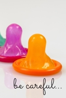 Be Careful: Perfect Birthday Adult Gift Idea Adult Prank Gag Gift Joke Notebook Condom Safe Sex (110 Pages, lined, blank 6 x 9) 1671934466 Book Cover