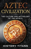 Aztec Civilization: The Culture and Mythology of the Aztecs 1764036271 Book Cover