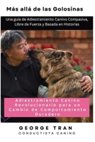 Más allá de las Golosinas: Adiestramiento Canino Revolucionario para un Cambio de Comportamiento Duradero: Una guía de Adiestramiento Canino ... y Basada en Historias (Spanish Edition) 1763773558 Book Cover