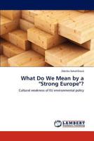 What Do We Mean by a "Strong Europe"?: Cultural weakness of EU environmental policy 3845479795 Book Cover