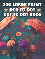 200 Large Print Dot To Dot Book For Seniors: Large Print Easy Dot To Dot Flowers, Butterflies, Animals, Cars, christmas, & Birds And More. B0CNGDVXFS Book Cover
