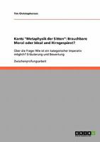 Kants "Metaphysik der Sitten": Brauchbare Moral oder Ideal und Hirngespinst? :Über die Frage: Wie ist ein kategorischer Imperativ möglich? Erläuterung und Bewertung 3638732169 Book Cover