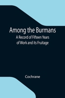 Among the Burmans; a record of fifteen years of work and its fruitage 9355118465 Book Cover