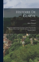 Histoire De Genéve: Depuis Son Origine Jusqu'a Nos Jours, Suivie De La Vie Des Hommes Illustres Qui Y Ont Pris Naissance Ou S'y Sont Rendus Célèbres; Volume 3 1018057234 Book Cover
