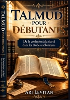 Talmud pour débutants: De la confusion à la clarté dans les études rabbiniques (French Edition) B0H38WRBCK Book Cover