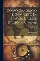 Corso Graduato E Completo Di Lingua Inglese Diviso in Cinque Parti - Primary Source Edition 1021761680 Book Cover