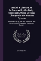 Health & Disease As Influenced by the Daily, Seasonal & Other Cyclical Changes in the Human System: As Influenced by the Daily, Seasonal, and Other Cyclical Changes in the Human System 1021605328 Book Cover