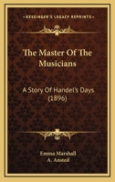 The Master Of The Musicians: A Story Of Handel's Days 101154587X Book Cover