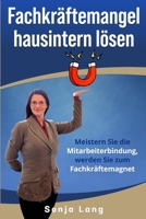 Fachkräftemangel hausintern lösen: Meistern Sie die Mitarbeiterbindung, werden Sie zum Fachkräftemagnet B0CQ388PYJ Book Cover