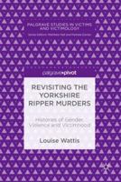 Revisiting the Yorkshire Ripper Murders: Histories of Gender, Violence and Victimhood (Palgrave Studies in Victims and Victimology) 3030013847 Book Cover