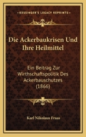 Die Ackerbaukrisen Und Ihre Heilmittel: Ein Beitrag Zur Wirthschaftspolitik Des Ackerbauschutzes (1866) 1168425743 Book Cover