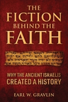 The Fiction Behind the Faith: Why the ancient Israelis created a history 1977290140 Book Cover