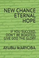 NEW CHANCE ETERNAL HOPE: IF YOU SUCCEED, DON'T BE BOASTED, GIVE GOD THE GLORY B0F2HWXC74 Book Cover