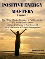 Positive Energy Mastery: 3 books in 1 The 7 Most Effective Strategies to Fight Pessimism and Increase Self-Esteem. Improve the Quality of Your Sleep with Guided Meditation and Deep Sleep Hypnosis. 1802525831 Book Cover