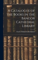 A Catalogue of the Books in the Bangor Cathedral Library 1146602022 Book Cover