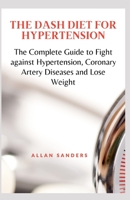 The Dash Diet for Hypertension: The Complete Guide to Fight against Hypertension, Coronary Artery Diseases and Lose Weight null Book Cover