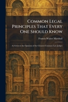 Common Legal Principles That Every One Should Know: As Given in the Opinions of the Greatest Common Law Judges 1025568206 Book Cover