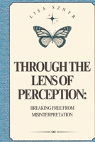 Through the Lens of Perception: Breaking Free from Misinterpretation B0F4459C4L Book Cover