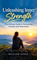 Unleashing Inner Strength: The Ultimate Guide to Overcoming Anxiety and Depression B0C1J5ML5B Book Cover