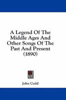 A Legend Of The Middle Ages And Other Songs Of The Past And Present 1278940006 Book Cover