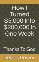 How I Turned $5,000 Into $200,000 In One Week: Thanks To God B086Y5L2KK Book Cover